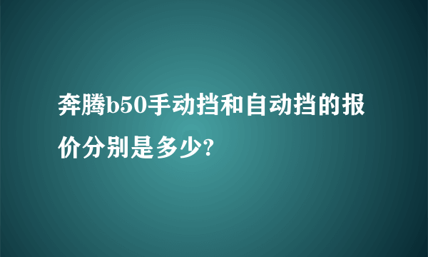 奔腾b50手动挡和自动挡的报价分别是多少?