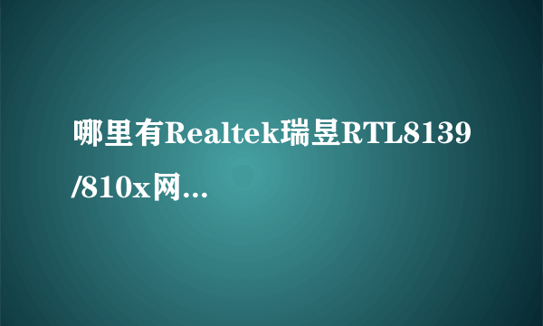 哪里有Realtek瑞昱RTL8139/810x网卡驱动程序下载