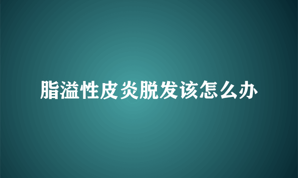 脂溢性皮炎脱发该怎么办