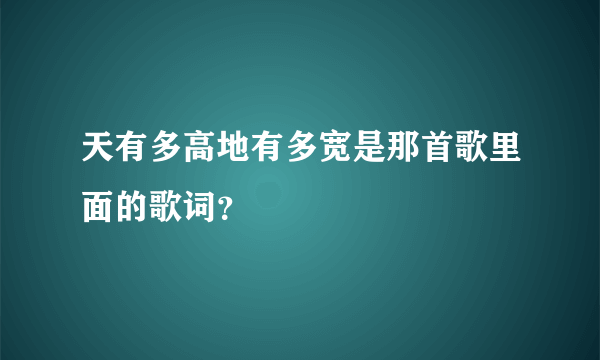 天有多高地有多宽是那首歌里面的歌词？