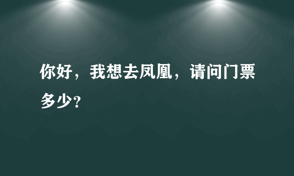 你好，我想去凤凰，请问门票多少？