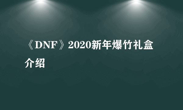 《DNF》2020新年爆竹礼盒介绍