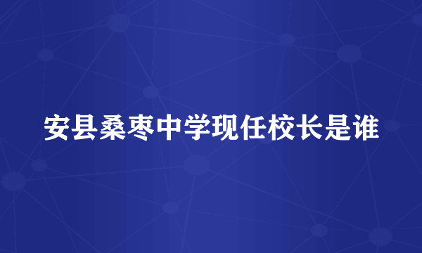 安县桑枣中学现任校长是谁