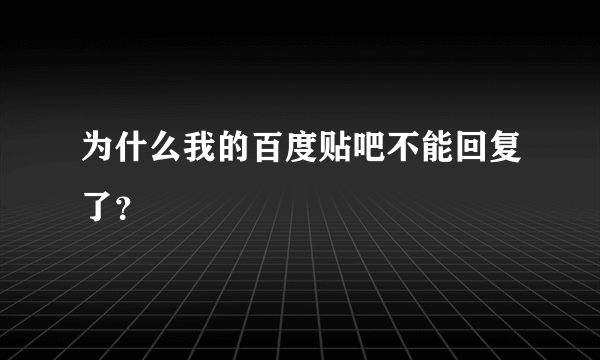 为什么我的百度贴吧不能回复了？