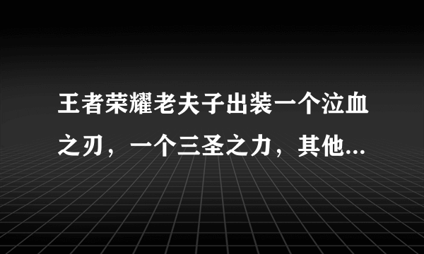 王者荣耀老夫子出装一个泣血之刃，一个三圣之力，其他全是无尽刀锋好吗？