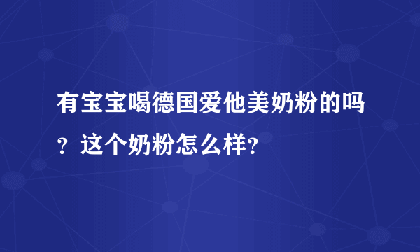 有宝宝喝德国爱他美奶粉的吗？这个奶粉怎么样？