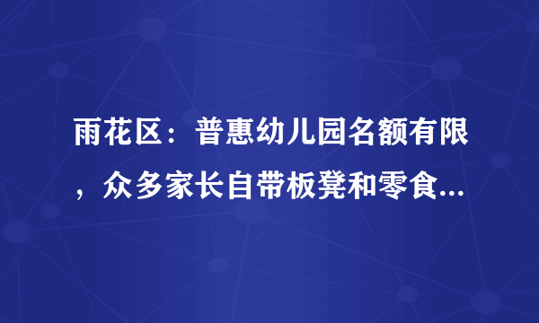雨花区：普惠幼儿园名额有限，众多家长自带板凳和零食通宵排队报名, 你怎么看？