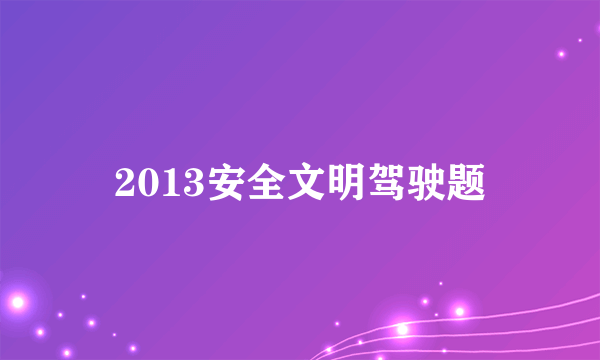 2013安全文明驾驶题