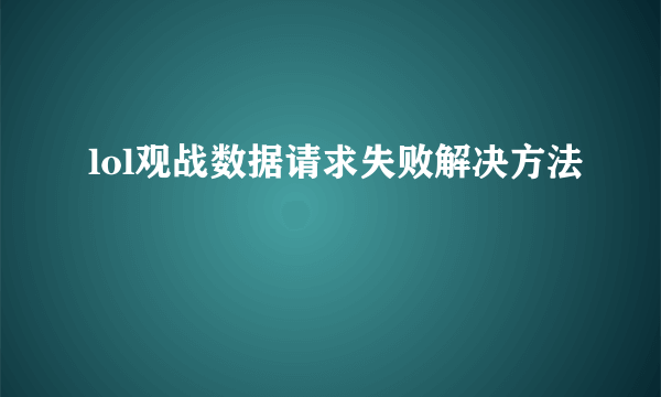 lol观战数据请求失败解决方法