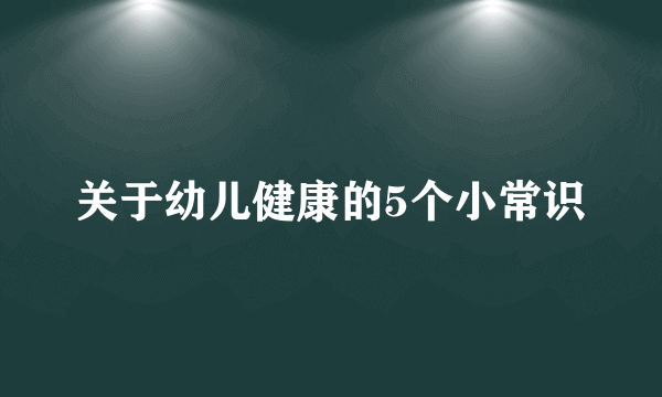 关于幼儿健康的5个小常识