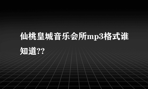 仙桃皇城音乐会所mp3格式谁知道??
