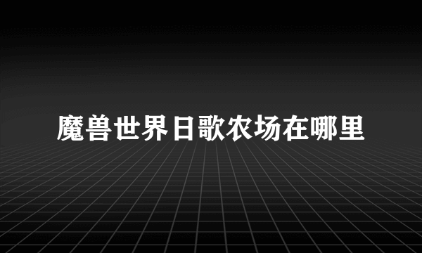 魔兽世界日歌农场在哪里