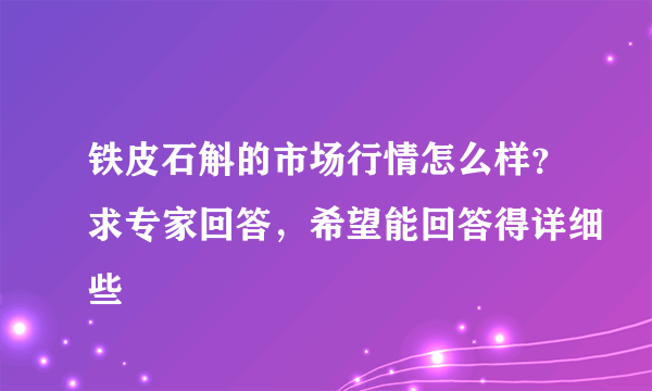 铁皮石斛的市场行情怎么样？求专家回答，希望能回答得详细些