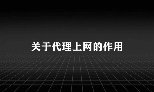 关于代理上网的作用