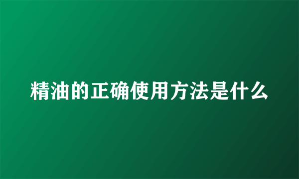精油的正确使用方法是什么