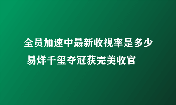 全员加速中最新收视率是多少 易烊千玺夺冠获完美收官