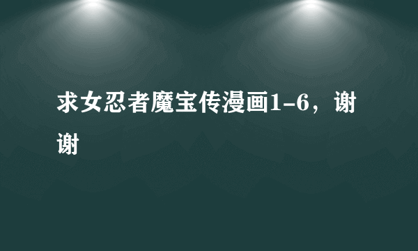 求女忍者魔宝传漫画1-6，谢谢