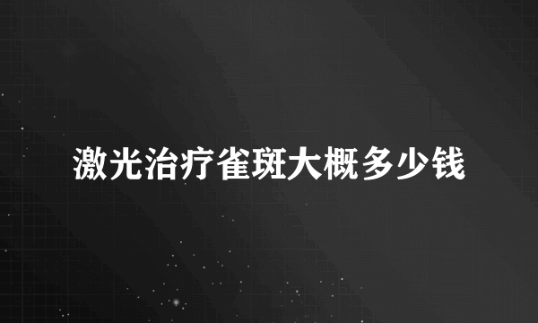 激光治疗雀斑大概多少钱