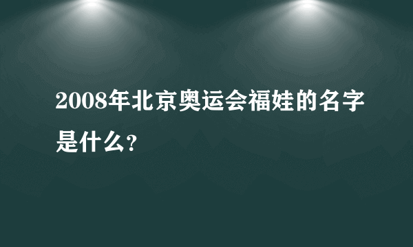 2008年北京奥运会福娃的名字是什么？