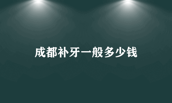 成都补牙一般多少钱