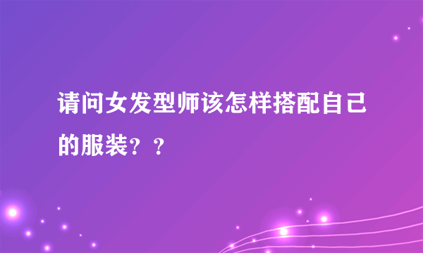 请问女发型师该怎样搭配自己的服装？？