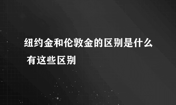 纽约金和伦敦金的区别是什么 有这些区别
