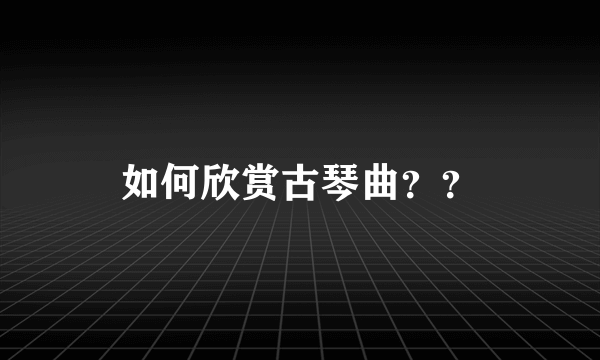 如何欣赏古琴曲？？