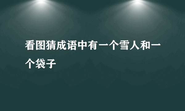 看图猜成语中有一个雪人和一个袋子
