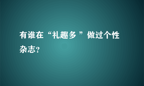 有谁在“礼趣多 ”做过个性杂志？