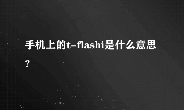 手机上的t-flashi是什么意思？