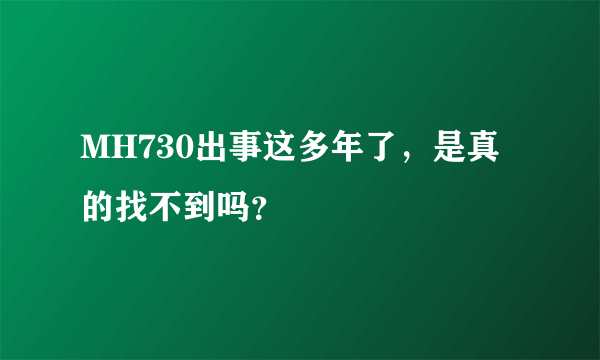 MH730出事这多年了，是真的找不到吗？