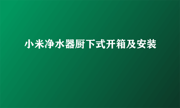小米净水器厨下式开箱及安装