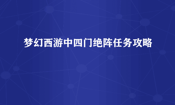 梦幻西游中四门绝阵任务攻略