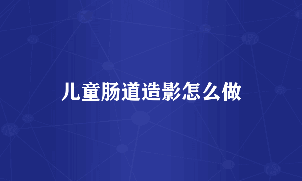 儿童肠道造影怎么做