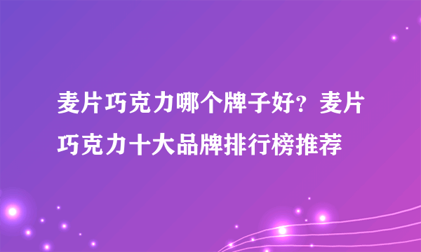 麦片巧克力哪个牌子好？麦片巧克力十大品牌排行榜推荐