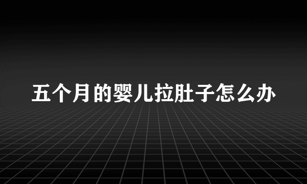 五个月的婴儿拉肚子怎么办