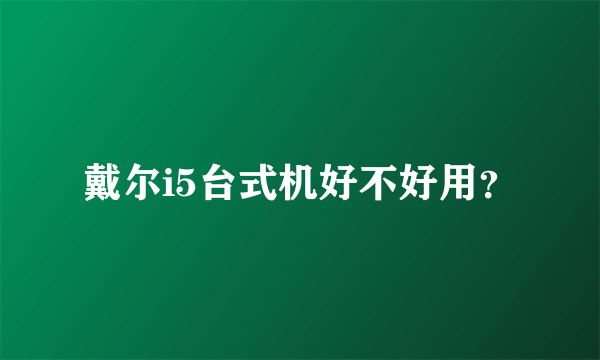 戴尔i5台式机好不好用？