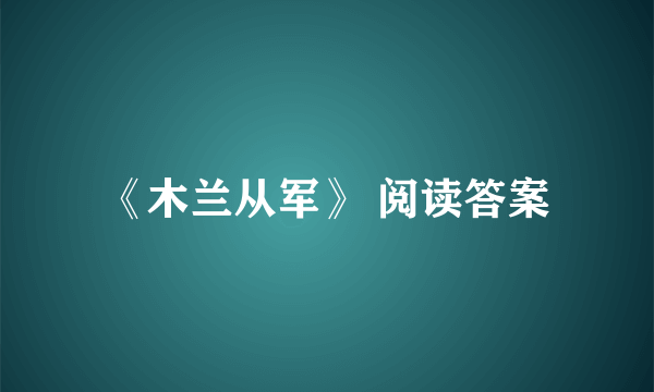《木兰从军》 阅读答案