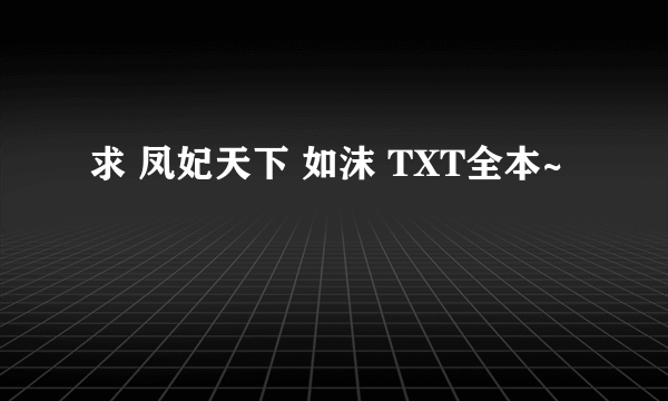 求 凤妃天下 如沫 TXT全本~