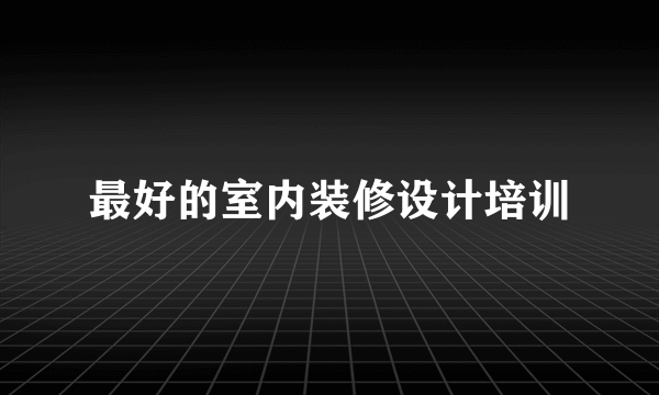 最好的室内装修设计培训