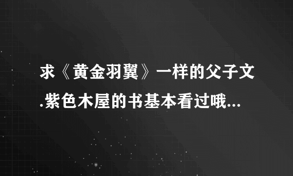 求《黄金羽翼》一样的父子文.紫色木屋的书基本看过哦,不算在列.