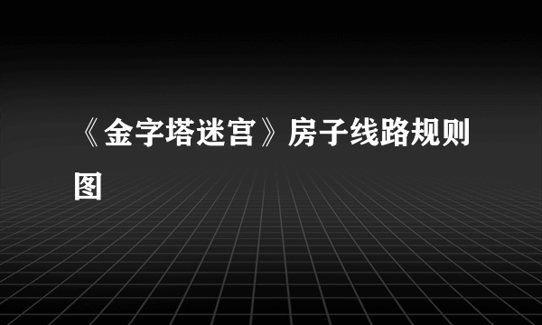 《金字塔迷宫》房子线路规则图