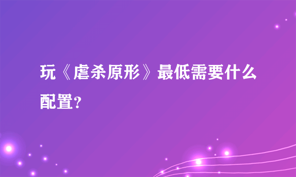 玩《虐杀原形》最低需要什么配置？