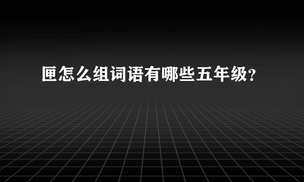 匣怎么组词语有哪些五年级？