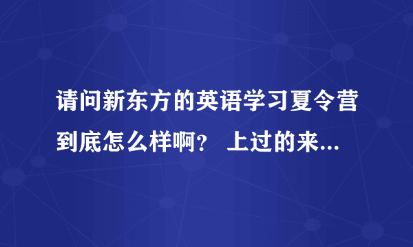 请问新东方的英语学习夏令营到底怎么样啊？ 上过的来答下。谢谢