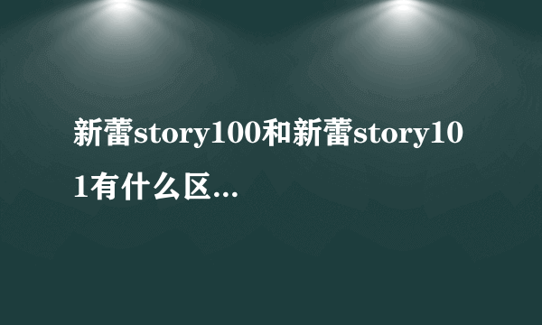 新蕾story100和新蕾story101有什么区别吗？它们是不一样的吗？后面的“100”和“101”是什么意思啊？