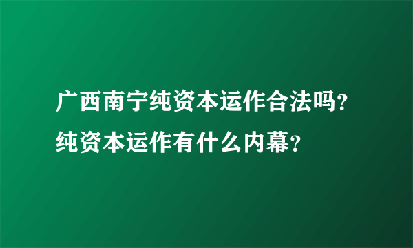广西南宁纯资本运作合法吗？纯资本运作有什么内幕？