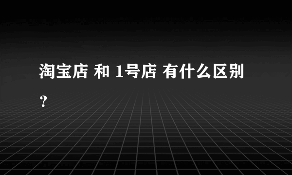 淘宝店 和 1号店 有什么区别？