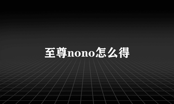 至尊nono怎么得