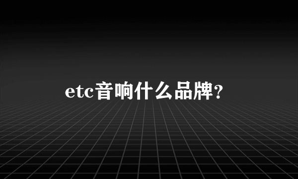 etc音响什么品牌？